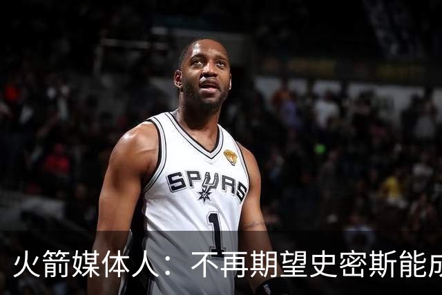 火箭媒体人：不再期望史密斯能成球星 只希望他三分命中率能上40%