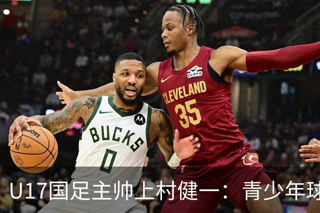 U17国足主帅上村健一：青少年球员培养需要五环并重